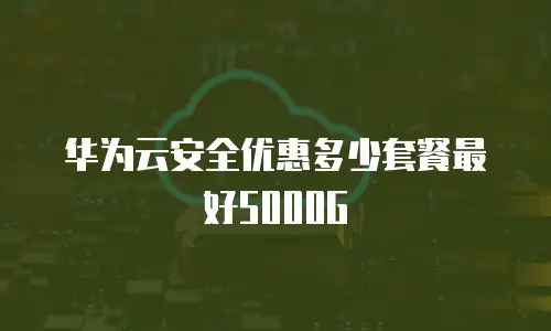 华为云安全优惠多少套餐最好5000G