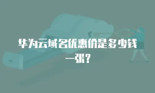 华为云域名优惠价是多少钱一张？