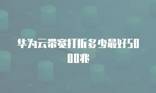 华为云带宽打折多少最好5000兆