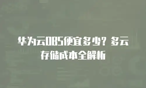 华为云OBS便宜多少？多云存储成本全解析
