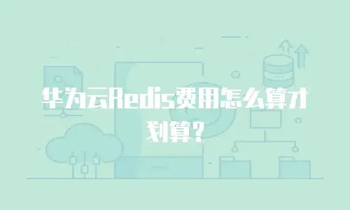 华为云Redis费用怎么算才划算？