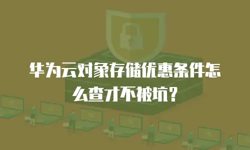 华为云对象存储优惠条件怎么查才不被坑？