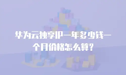 华为云独享IP一年多少钱一个月价格怎么算？