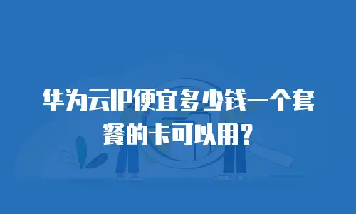 华为云IP便宜多少钱一个套餐的卡可以用？