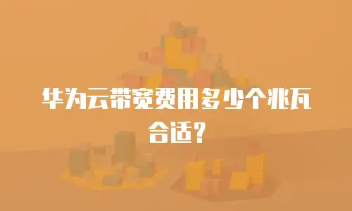 华为云带宽费用多少个兆瓦合适？
