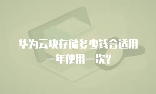 华为云块存储多少钱合适用一年使用一次？