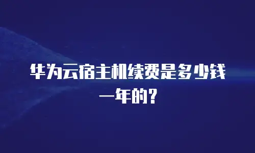 华为云宿主机续费是多少钱一年的？