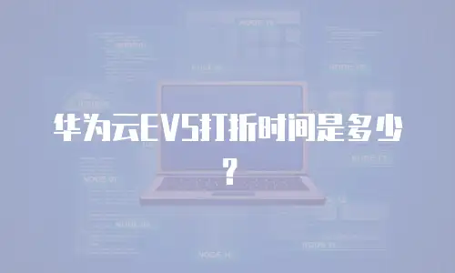 华为云EVS打折时间是多少？