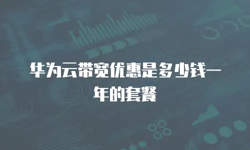 华为云带宽优惠是多少钱一年的套餐