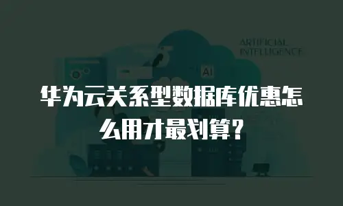 华为云关系型数据库优惠怎么用才最划算？