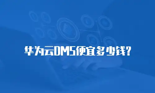 华为云DMS便宜多少钱？