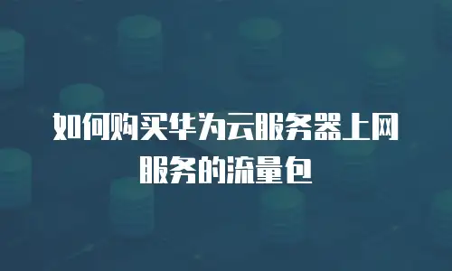 如何购买华为云服务器上网服务的流量包