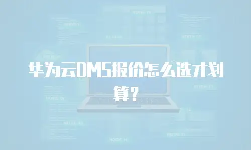 华为云DMS报价怎么选才划算？
