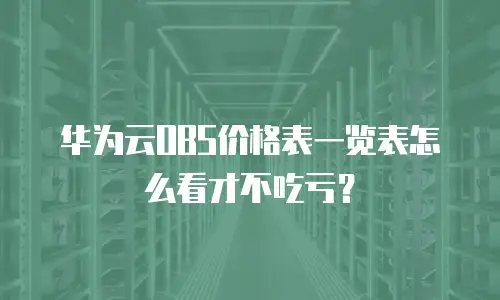 华为云OBS价格表一览表怎么看才不吃亏？