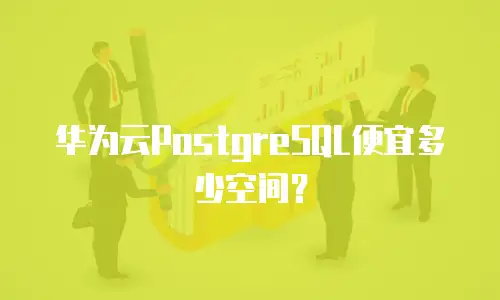 华为云PostgreSQL便宜多少空间？