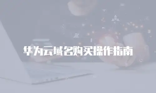 华为云域名购买操作指南