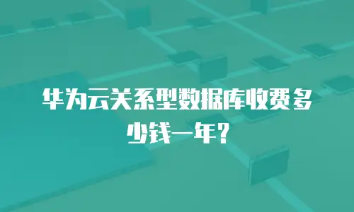 华为云关系型数据库收费多少钱一年？