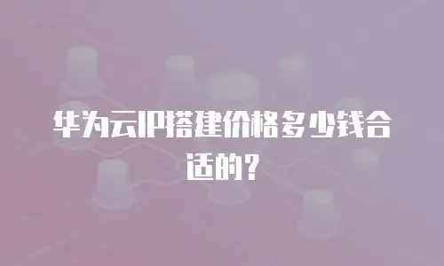 华为云IP搭建价格多少钱合适的？