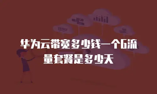 华为云带宽多少钱一个G流量套餐是多少天