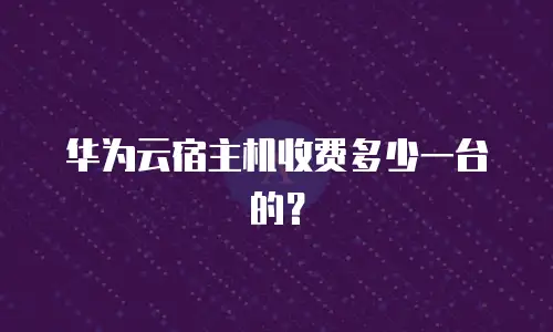 华为云宿主机收费多少一台的？