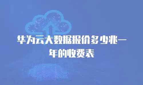华为云大数据报价多少兆一年的收费表