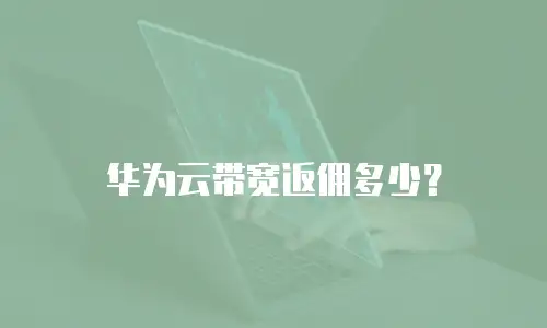 华为云带宽返佣多少？