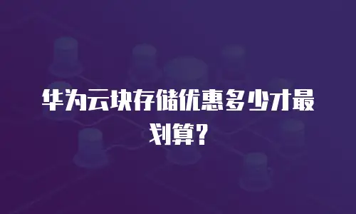 华为云块存储优惠多少才最划算？