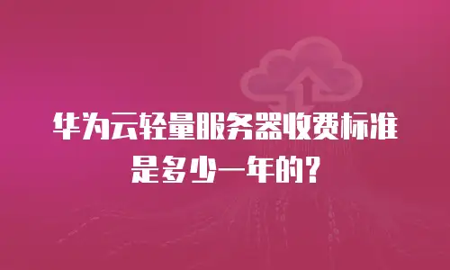 华为云轻量服务器收费标准是多少一年的？