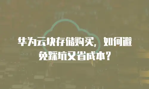 华为云块存储购买，如何避免踩坑又省成本？