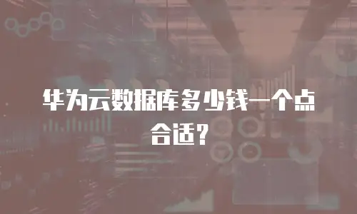华为云数据库多少钱一个点合适？