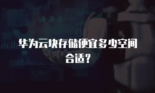 华为云块存储便宜多少空间合适？