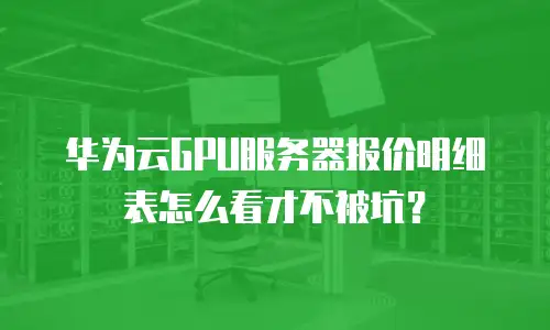 华为云GPU服务器报价明细表怎么看才不被坑？