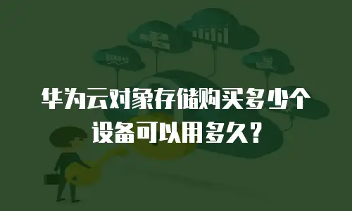 华为云对象存储购买多少个设备可以用多久？