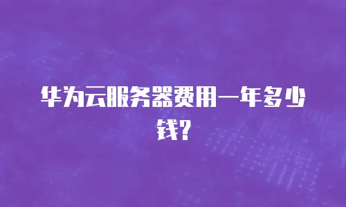 华为云服务器费用一年多少钱？