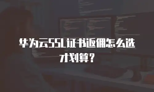 华为云SSL证书返佣怎么选才划算？