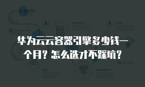 华为云云容器引擎多少钱一个月？怎么选才不踩坑？