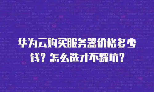 华为云购买服务器价格多少钱？怎么选才不踩坑？