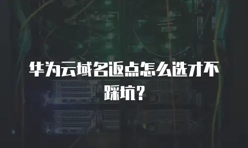 华为云域名返点怎么选才不踩坑？