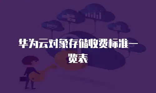 华为云对象存储收费标准一览表