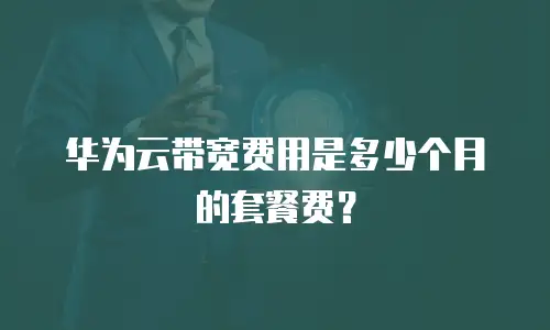 华为云带宽费用是多少个月的套餐费？