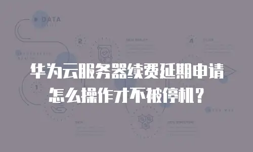 华为云服务器续费延期申请怎么操作才不被停机？