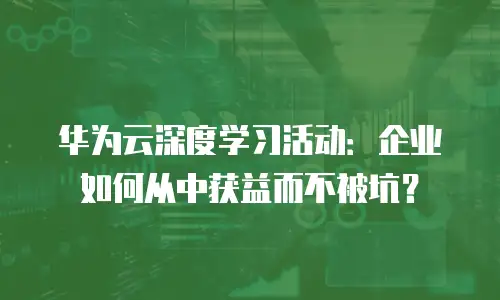 华为云深度学习活动：企业如何从中获益而不被坑？