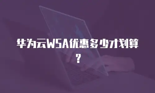 华为云WSA优惠多少才划算？