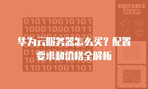 华为云服务器怎么买？配置要求和价格全解析