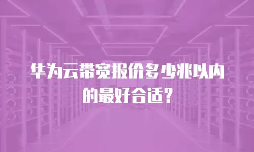 华为云带宽报价多少兆以内的最好合适？