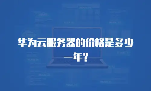 华为云服务器的价格是多少一年？