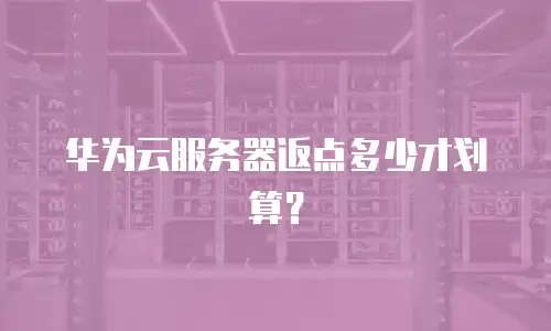 华为云服务器返点多少才划算？