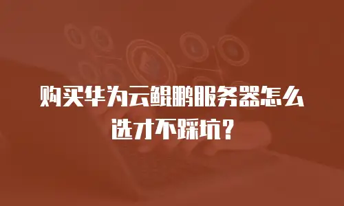 购买华为云鲲鹏服务器怎么选才不踩坑？