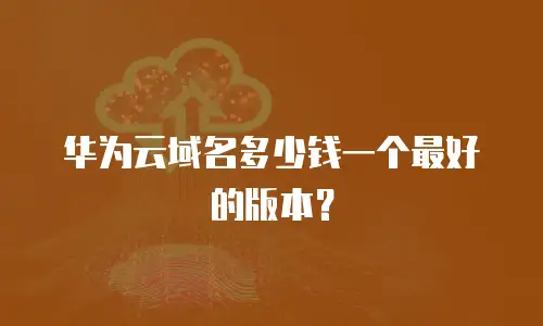 华为云域名多少钱一个最好的版本？