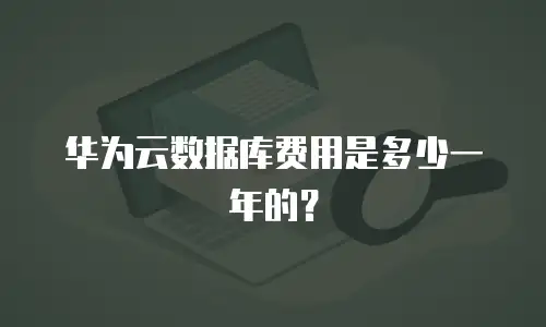 华为云数据库费用是多少一年的？